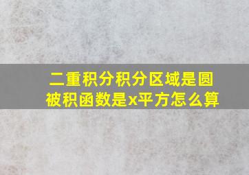 二重积分积分区域是圆被积函数是x平方怎么算