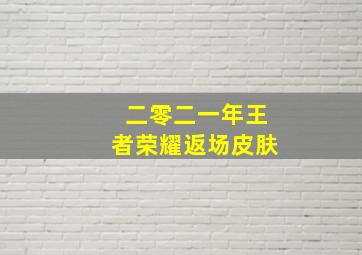 二零二一年王者荣耀返场皮肤