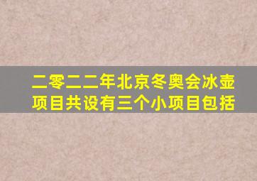 二零二二年北京冬奥会冰壶项目共设有三个小项目包括