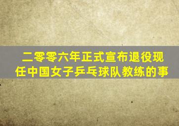 二零零六年正式宣布退役现任中国女子乒乓球队教练的事