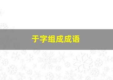 于字组成成语