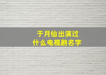 于月仙出演过什么电视剧名字