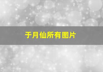 于月仙所有图片