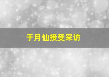 于月仙接受采访