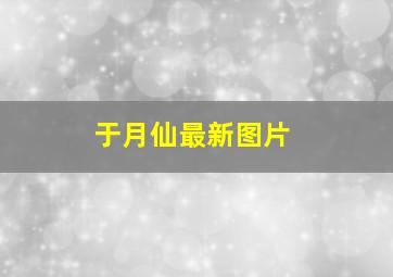 于月仙最新图片