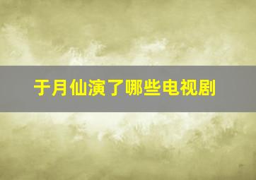 于月仙演了哪些电视剧