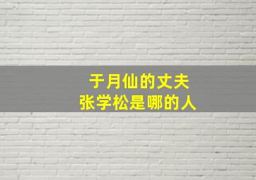 于月仙的丈夫张学松是哪的人