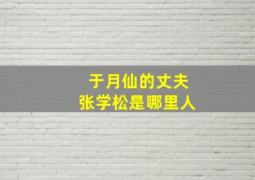 于月仙的丈夫张学松是哪里人