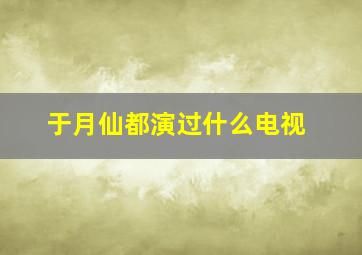 于月仙都演过什么电视