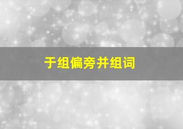 于组偏旁并组词