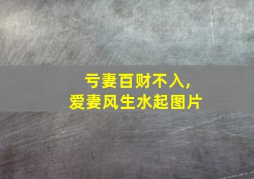 亏妻百财不入,爱妻风生水起图片