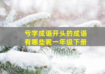 亏字成语开头的成语有哪些呢一年级下册