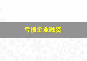 亏损企业融资