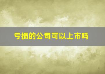 亏损的公司可以上市吗