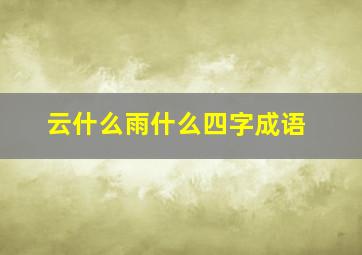 云什么雨什么四字成语