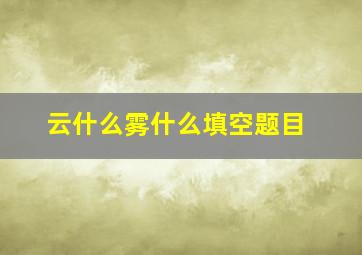 云什么雾什么填空题目