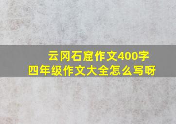 云冈石窟作文400字四年级作文大全怎么写呀