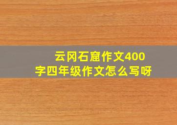 云冈石窟作文400字四年级作文怎么写呀