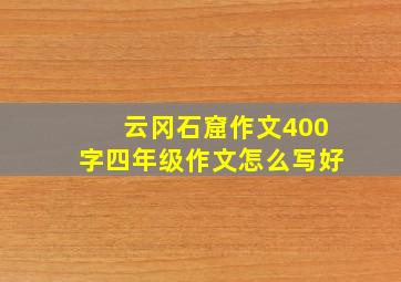 云冈石窟作文400字四年级作文怎么写好