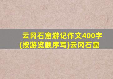 云冈石窟游记作文400字(按游览顺序写)云冈石窟