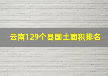 云南129个县国土面积排名