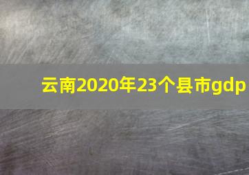 云南2020年23个县市gdp