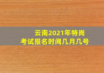 云南2021年特岗考试报名时间几月几号