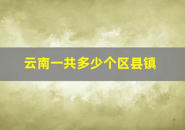 云南一共多少个区县镇