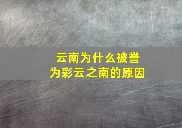 云南为什么被誉为彩云之南的原因