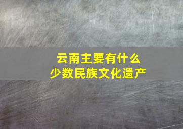 云南主要有什么少数民族文化遗产