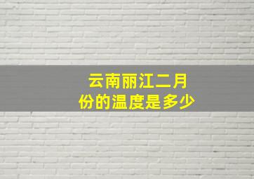 云南丽江二月份的温度是多少