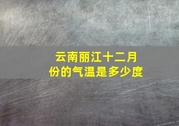 云南丽江十二月份的气温是多少度