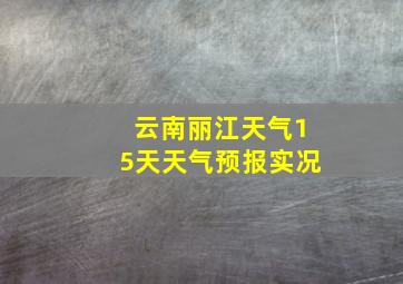 云南丽江天气15天天气预报实况