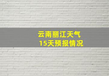 云南丽江天气15天预报情况