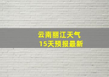 云南丽江天气15天预报最新