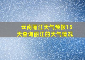 云南丽江天气预报15天查询丽江的天气情况