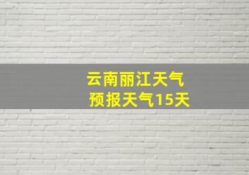 云南丽江天气预报天气15天