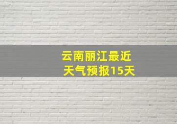 云南丽江最近天气预报15天