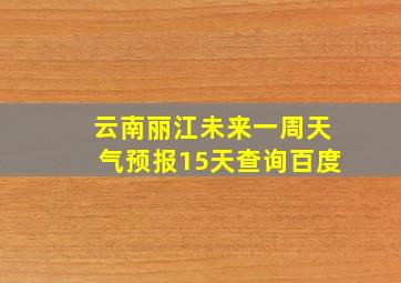 云南丽江未来一周天气预报15天查询百度