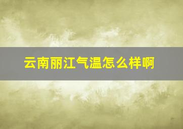 云南丽江气温怎么样啊