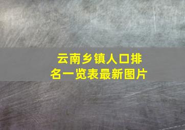 云南乡镇人口排名一览表最新图片