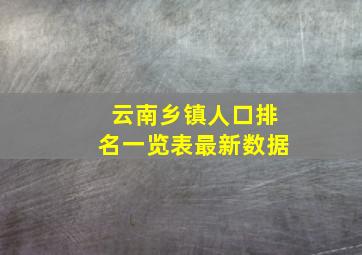 云南乡镇人口排名一览表最新数据