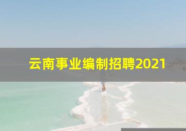 云南事业编制招聘2021