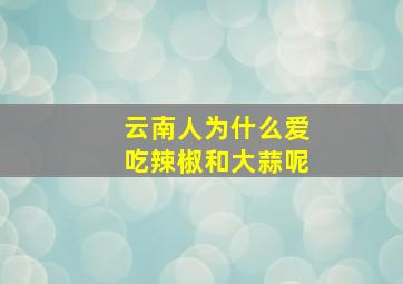 云南人为什么爱吃辣椒和大蒜呢