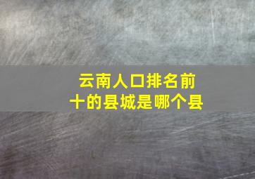 云南人口排名前十的县城是哪个县