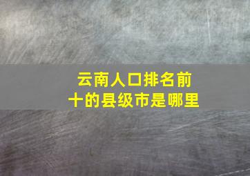 云南人口排名前十的县级市是哪里