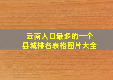 云南人口最多的一个县城排名表格图片大全