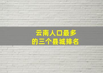 云南人口最多的三个县城排名