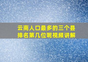 云南人口最多的三个县排名第几位呢视频讲解