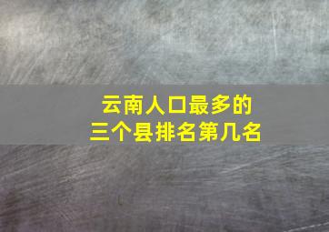 云南人口最多的三个县排名第几名